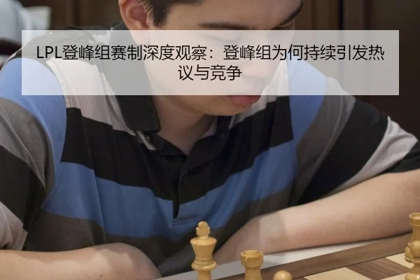 LPL登峰组赛制深度观察：登峰组为何持续引发热议与竞争 - leyu
